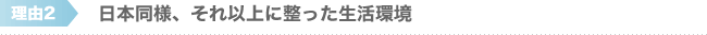 日本同様、それ以上に整った生活環境