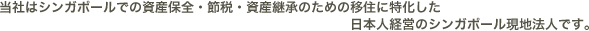 当社はシンガポールでの資産保全・節税・資産継承のための移住に特化した日本人経営のシンガポール現地法人です。